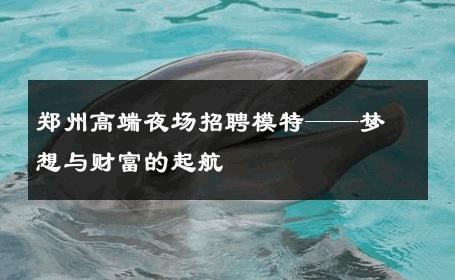 郑州高端夜场招聘模特——梦想与财富的起航