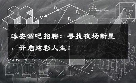 淳安酒吧招聘：寻找夜场新星，开启炫彩人生！