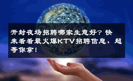 开封夜场招聘哪家生意好？快来看看最火爆KTV招聘信息，超等你拿！