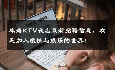珠海KTV夜店最新招聘信息，欢迎加入激情与娱乐的世界！