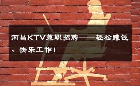 南昌KTV兼职招聘——轻松赚钱，快乐工作！