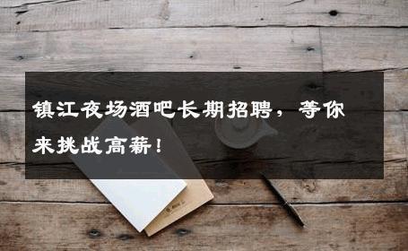 镇江夜场酒吧长期招聘，等你来挑战高薪！