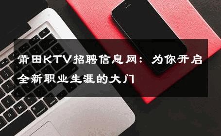 莆田KTV招聘信息网：为你开启全新职业生涯的大门