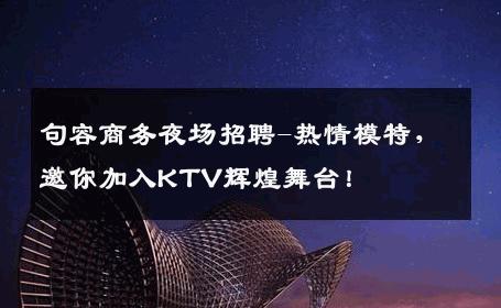 句容商务夜场招聘-热情模特，邀你加入KTV辉煌舞台！