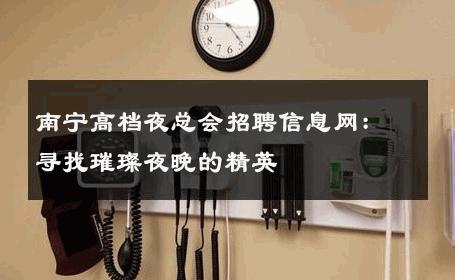 南宁高档夜总会招聘信息网：寻找璀璨夜晚的精英
