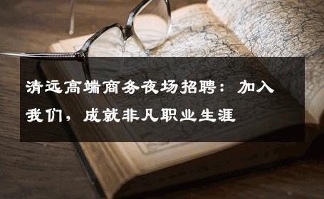 清远高端商务夜场招聘：加入我们，成就非凡职业生涯