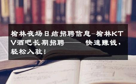 榆林夜场日结招聘信息-榆林KTV酒吧长期招聘—— 快速赚钱，轻松入驻！