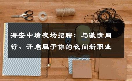 海安中端夜场招聘：与激情同行，开启属于你的夜间新职业