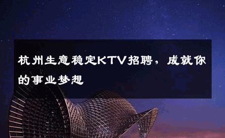 杭州生意稳定KTV招聘，成就你的事业梦想