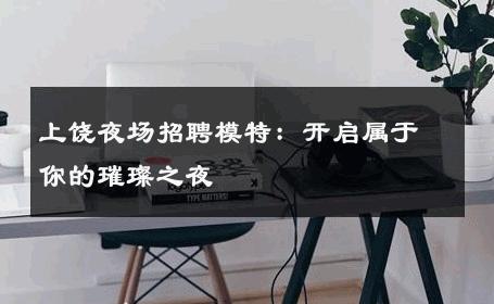 上饶夜场招聘模特：开启属于你的璀璨之夜