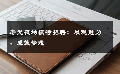 寿光夜场模特招聘：展现魅力，成就梦想