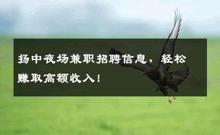 扬中夜场兼职招聘信息，轻松赚取高额收入！