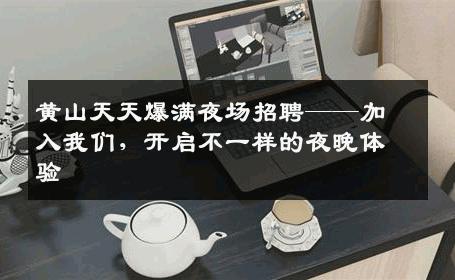 黄山天天爆满夜场招聘——加入我们，开启不一样的夜晚体验