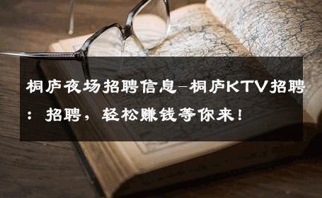桐庐夜场招聘信息-桐庐KTV招聘：招聘，轻松赚钱等你来！