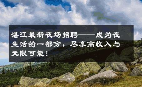 湛江最新夜场招聘——成为夜生活的一部分，尽享高收入与无限可能！