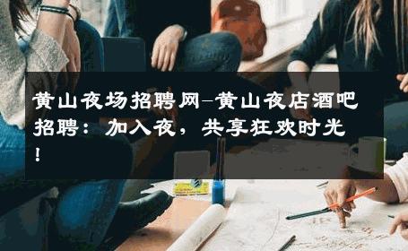 黄山夜场招聘网-黄山夜店酒吧招聘：加入夜，共享狂欢时光！