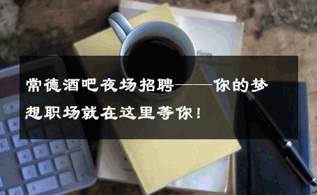 常德酒吧夜场招聘——你的梦想职场就在这里等你！