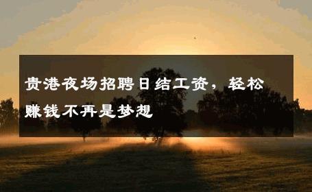 贵港夜场招聘日结工资，轻松赚钱不再是梦想