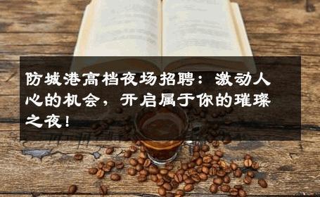 防城港高档夜场招聘：激动人心的机会，开启属于你的璀璨之夜!