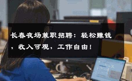 长春夜场兼职招聘：轻松赚钱，收入可观，工作自由！