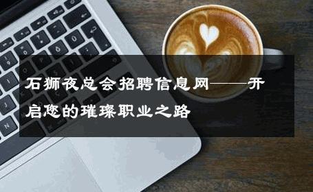 石狮夜总会招聘信息网——开启您的璀璨职业之路