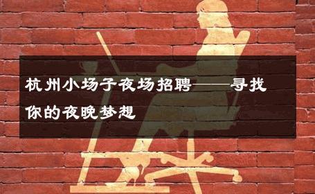 杭州小场子夜场招聘——寻找你的夜晚梦想