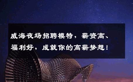 威海夜场招聘模特，薪资高、福利好，成就你的高薪梦想！