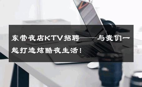 东营夜店KTV招聘——与我们一起打造炫酷夜生活！