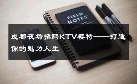 成都夜场招聘KTV模特——打造你的魅力人生