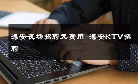 海安夜场招聘无费用-海安KTV招聘