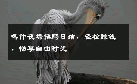 喀什夜场招聘日结，轻松赚钱，畅享自由时光