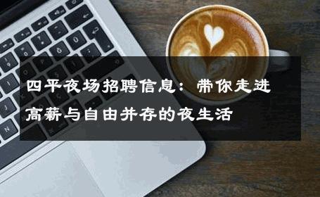 四平夜场招聘信息：带你走进高薪与自由并存的夜生活