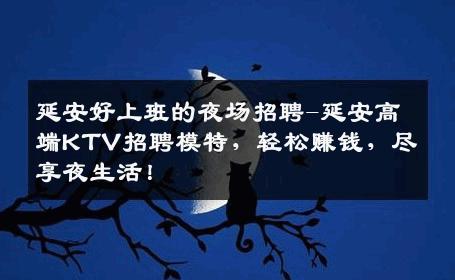 延安好上班的夜场招聘-延安高端KTV招聘模特，轻松赚钱，尽享夜生活！