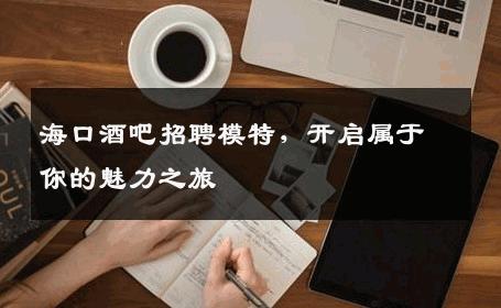 海口酒吧招聘模特，开启属于你的魅力之旅