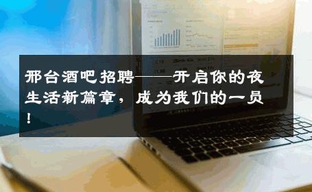 邢台酒吧招聘——开启你的夜生活新篇章，成为我们的一员！