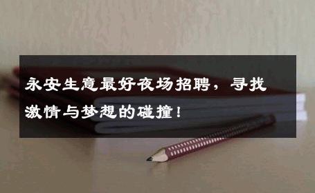 永安生意最好夜场招聘，寻找激情与梦想的碰撞！