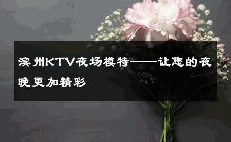 滨州KTV夜场模特——让您的夜晚更加精彩