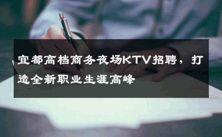 宜都高档商务夜场KTV招聘，打造全新职业生涯高峰