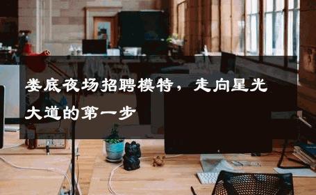 娄底夜场招聘模特，走向星光大道的第一步