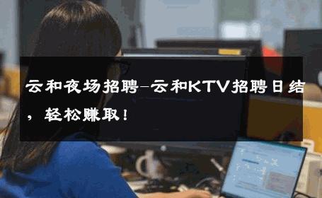 云和夜场招聘-云和KTV招聘日结，轻松赚取！