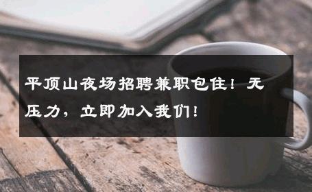 平顶山夜场招聘兼职包住！无压力，立即加入我们！