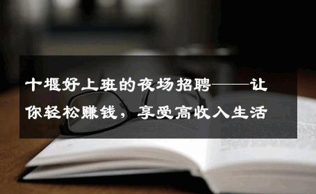 十堰好上班的夜场招聘——让你轻松赚钱，享受高收入生活