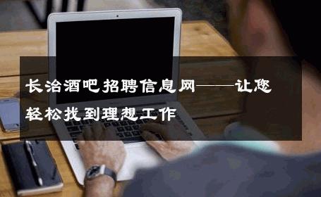 长治酒吧招聘信息网——让您轻松找到理想工作