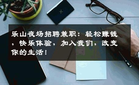 乐山夜场招聘兼职：轻松赚钱，快乐体验，加入我们，改变你的生活！