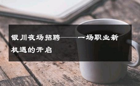 银川夜场招聘——一场职业新机遇的开启