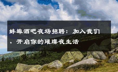 蚌埠酒吧夜场招聘：加入我们，开启你的璀璨夜生活