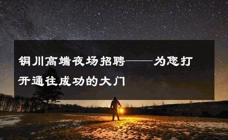 铜川高端夜场招聘——为您打开通往成功的大门