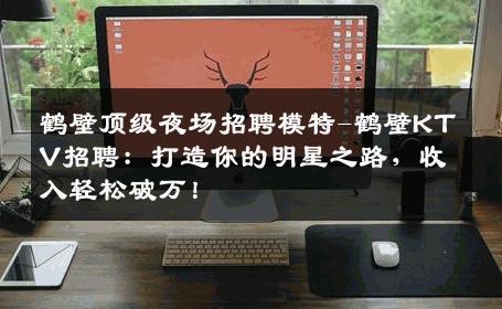 鹤壁顶级夜场招聘模特-鹤壁KTV招聘：打造你的明星之路，收入轻松破万！