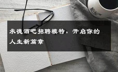 承德酒吧招聘模特，开启你的人生新篇章