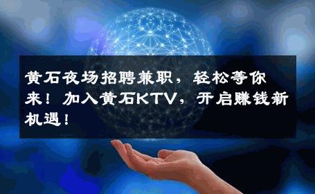 黄石夜场招聘兼职，轻松等你来！加入黄石KTV，开启赚钱新机遇！